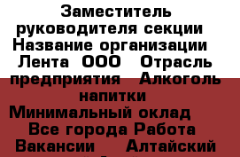 Заместитель руководителя секции › Название организации ­ Лента, ООО › Отрасль предприятия ­ Алкоголь, напитки › Минимальный оклад ­ 1 - Все города Работа » Вакансии   . Алтайский край,Алейск г.